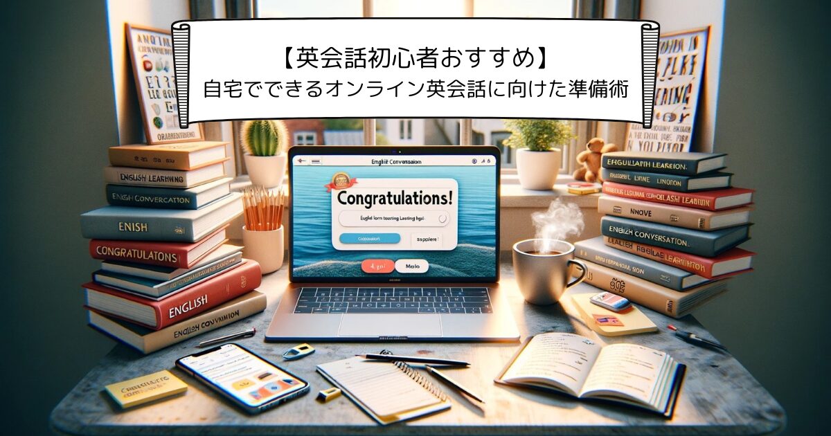 【英会話初心者おすすめ】自宅でできるオンライン英会話に向けた準備術